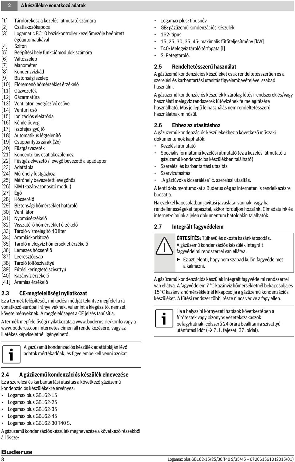 Venturi-cső [5] Ionizációs elektróda [6] Kémlelőüveg [7] Izzófejes gyújtó [8] Automatikus légtelenítő [9] Csappantyús zárak (2x) [20] Füstgázvezeték [2] Koncentrikus csatlakozólemez [22] Füstgáz