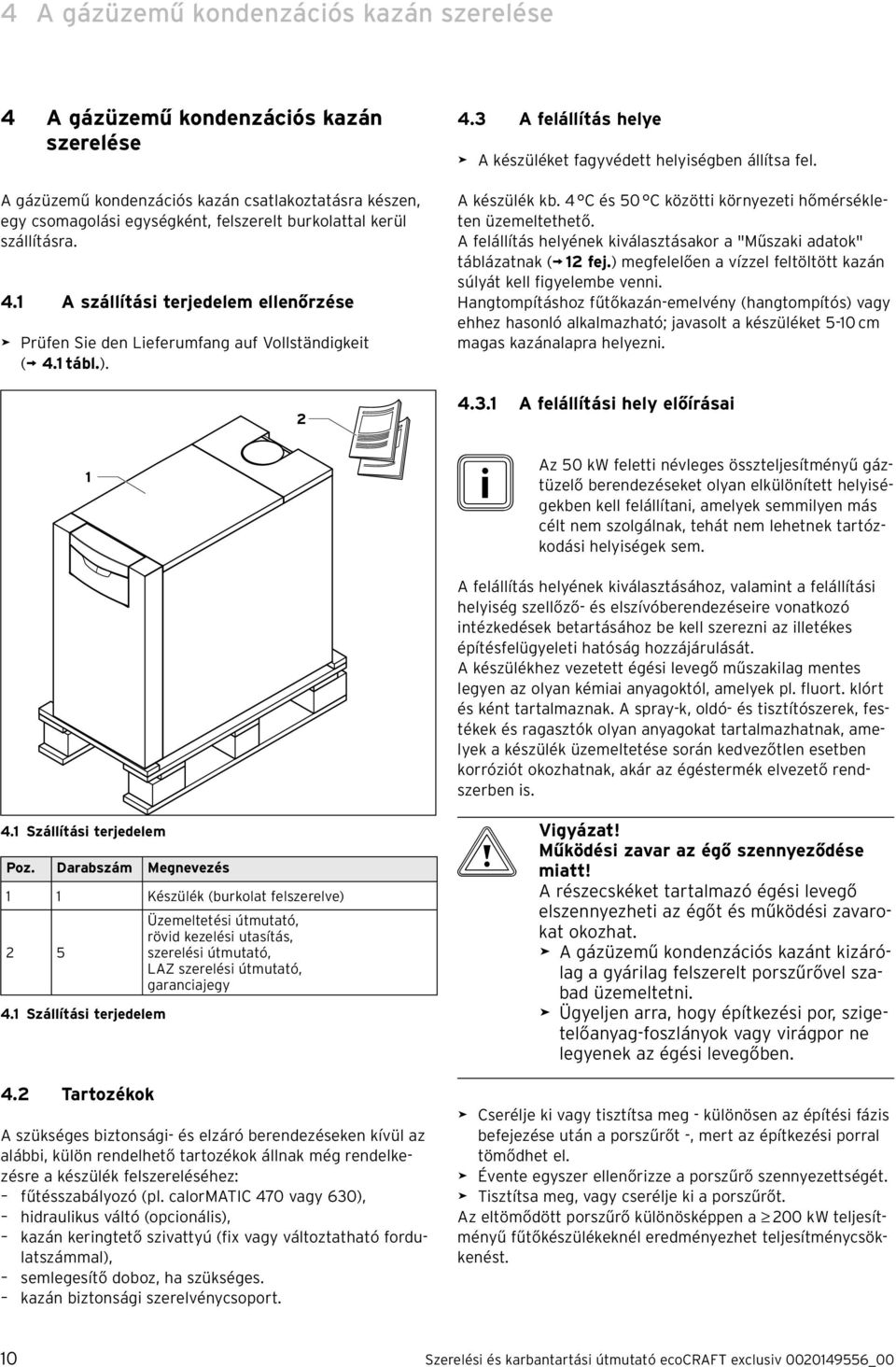 4 C és 50 C között környezet hőmérsékleten üzemeltethető. A felállítás helyének kválasztásakor a "Műszak adatok" táblázatnak ( fej.) megfelelően a vízzel feltöltött kazán súlyát kell fgyelembe venn.