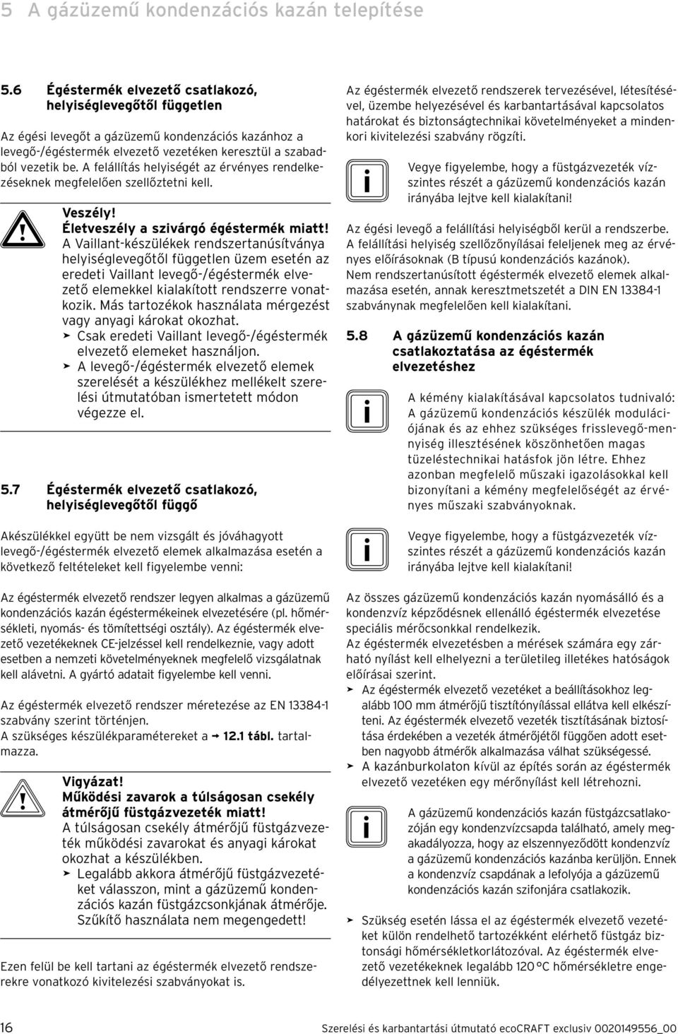 A felállítás helységét az érvényes rendelkezéseknek megfelelően szellőztetn kell. a Veszély! Életveszély a szvárgó égéstermék matt!
