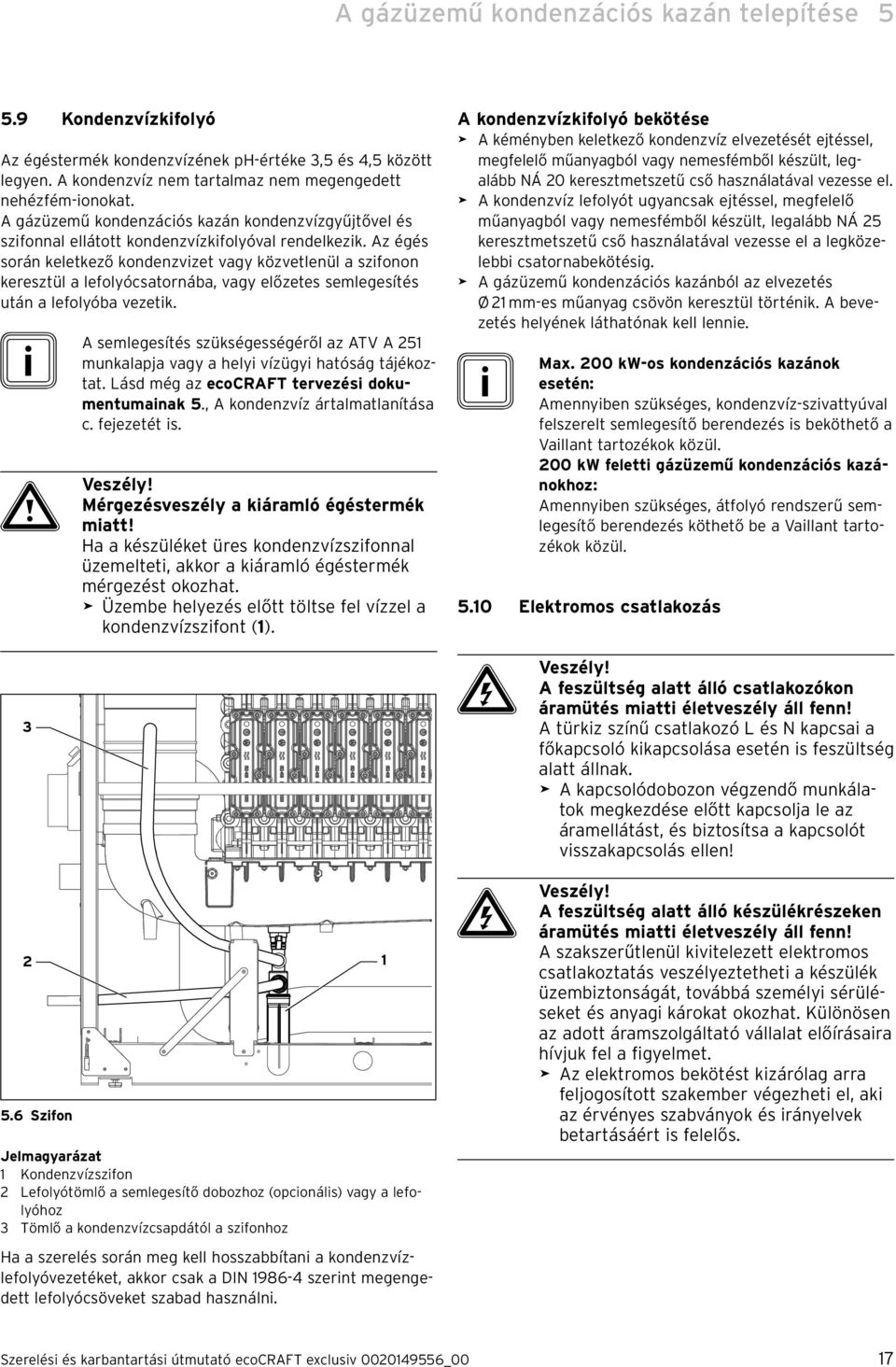 Az égés során keletkező kondenzvzet vagy közvetlenül a szfonon keresztül a lefolyócsatornába, vagy előzetes semlegesítés után a lefolyóba vezetk.