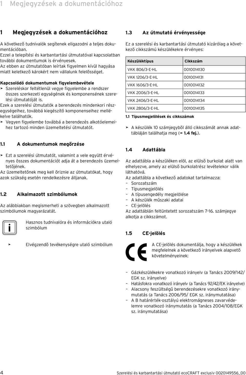 Kapcsolódó dokumentumok fgyelembevétele > Szereléskor feltétlenül vegye fgyelembe a rendszer összes szerkezet egységének és komponensének szerelés útmutatóját s.