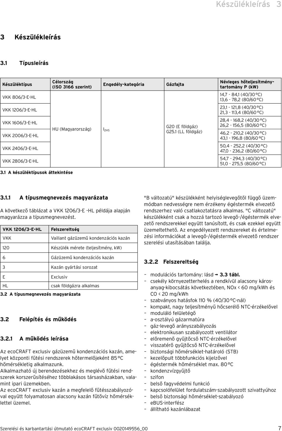 (LL földgáz) Névleges hőteljesítménytartomány P (kw) 4,7-84, (40/0 C),6-78, (80/60 C), -,8 (40/0 C), -,4 (80/60 C) 8,4-68, (40/0 C) 6, - 56,5 (80/60 C) 46, - 0, (40/0 C) 4, - 96,8 (80/60 C) 50,4-5,