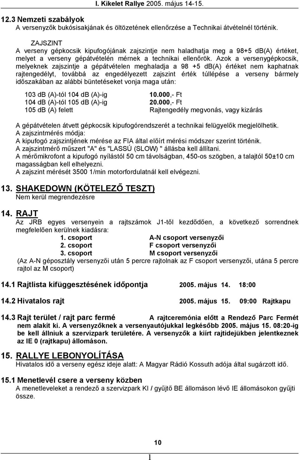 Azok a versenygépkocsik, melyeknek zajszintje a gépátvételen meghaladja a 98 +5 db(a) értéket nem kaphatnak rajtengedélyt, továbbá az engedélyezett zajszint érték túllépése a verseny bármely