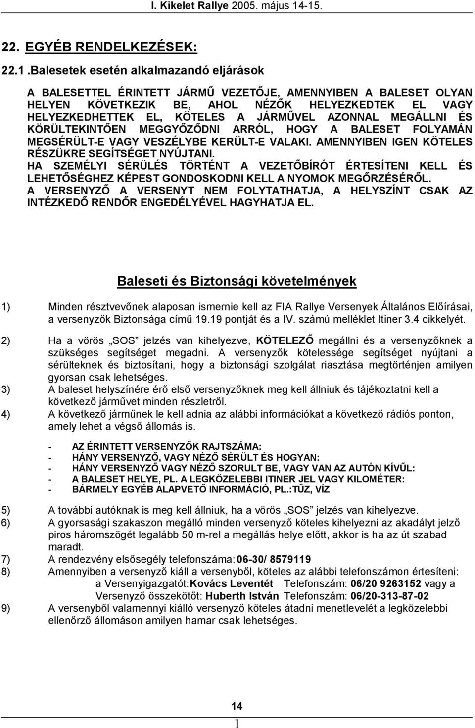 AZONNAL MEGÁLLNI ÉS KÖRÜLTEKINTŐEN MEGGYŐZŐDNI ARRÓL, HOGY A BALESET FOLYAMÁN MEGSÉRÜLT-E VAGY VESZÉLYBE KERÜLT-E VALAKI. AMENNYIBEN IGEN KÖTELES RÉSZÜKRE SEGÍTSÉGET NYÚJTANI.