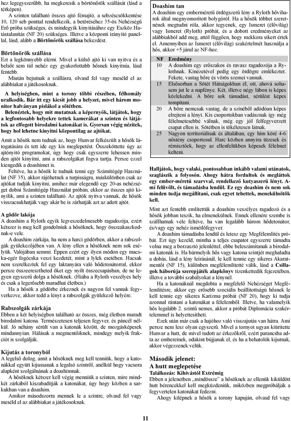 (NF 20) szükséges. Illetve a központi irányító panellal, lásd, alább a Börtönőrök szállása bekezdést. Börtönőrök szállása Ezt a legkönnyebb elérni.