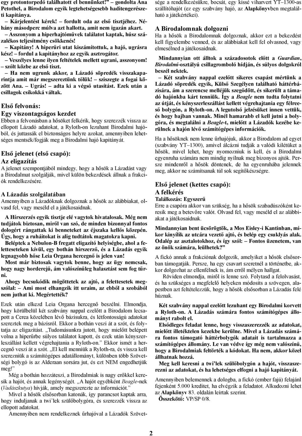 A hiperűri utat kiszámítottuk, a hajó, ugrásra kész! fordul a kapitányhoz az egyik asztrogátor. Veszélyes lenne ilyen feltételek mellett ugrani, asszonyom! szólt közbe az első tiszt.