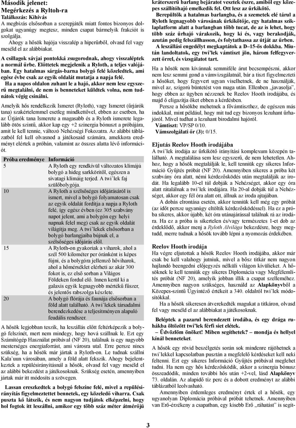 Előttetek megjelenik a Ryloth, a teljes valójában. Egy hatalmas sárgás-barna bolygó felé közeledtek, ami egész évbe csak az egyik oldalát mutatja a napja felé.