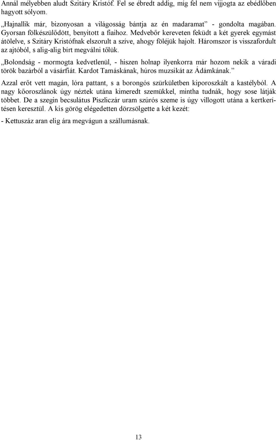 Háromszor is visszafordult az ajtóból, s alig-alig bírt megválni tőlük. Bolondság - mormogta kedvetlenül, - hiszen holnap ilyenkorra már hozom nekik a váradi török bazárból a vásárfiát.