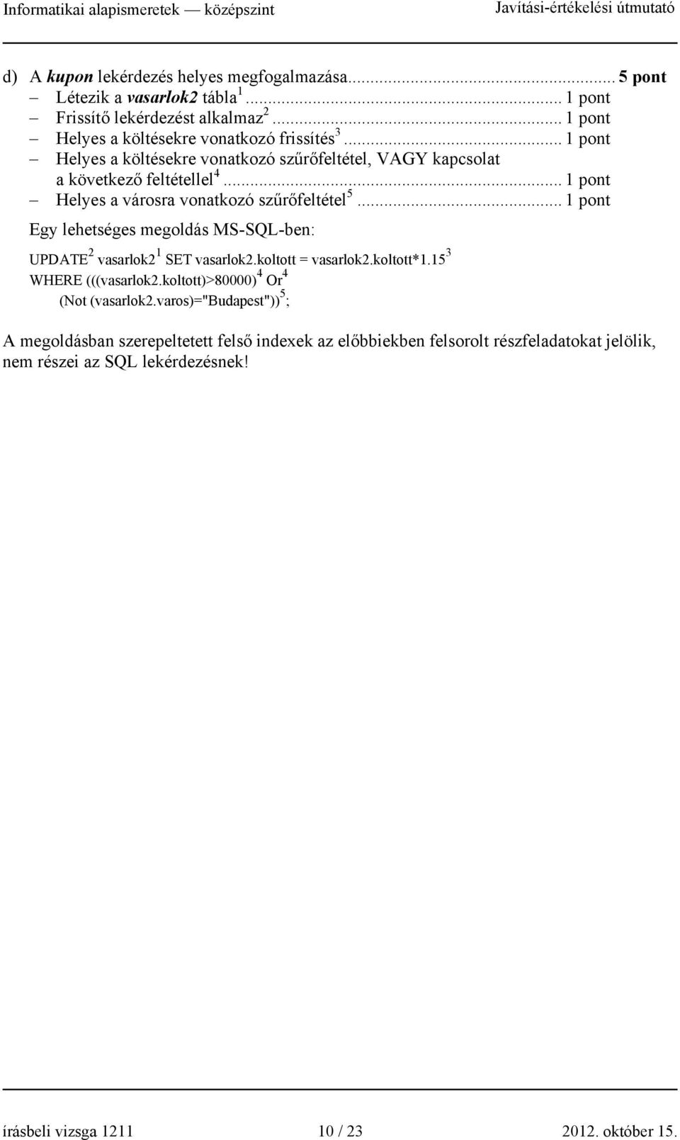 .. 1 pont Egy lehetséges megoldás MS-SQL-ben: UPDATE 2 vasarlok2 1 SET vasarlok2.koltott = vasarlok2.koltott*1.15 3 WHERE (((vasarlok2.koltott)>80000) 4 Or 4 (Not (vasarlok2.