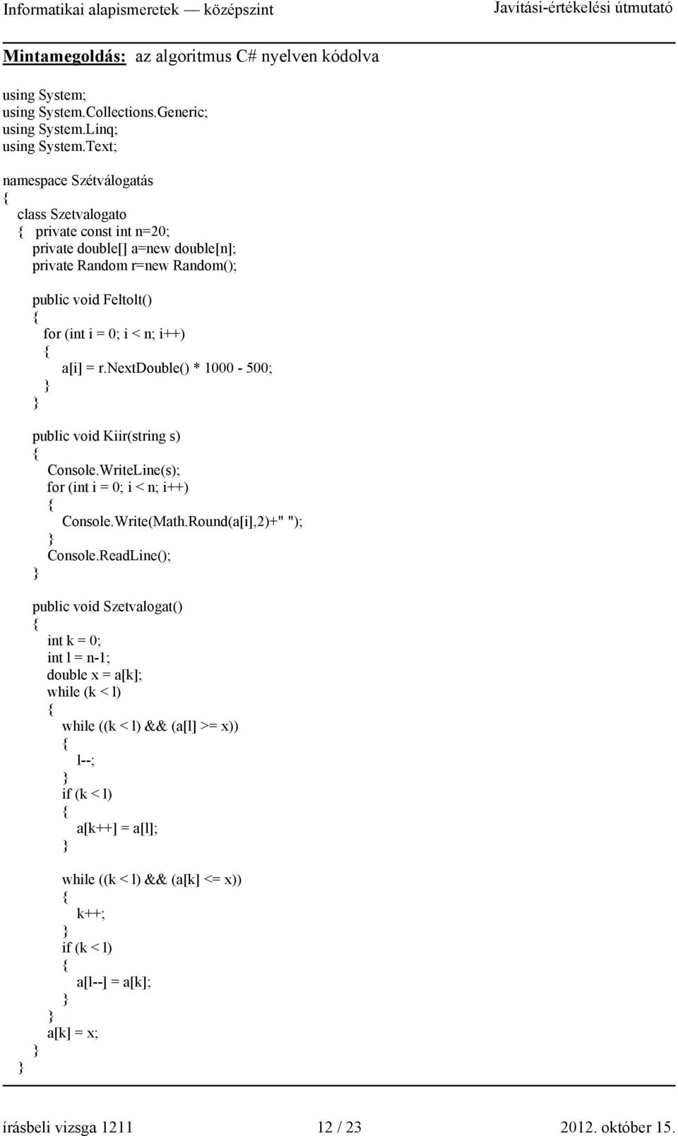 i++) a[i] = r.nextdouble() * 1000-500; public void Kiir(string s) Console.WriteLine(s); for (int i = 0; i < n; i++) Console.Write(Math.Round(a[i],2)+" "); Console.