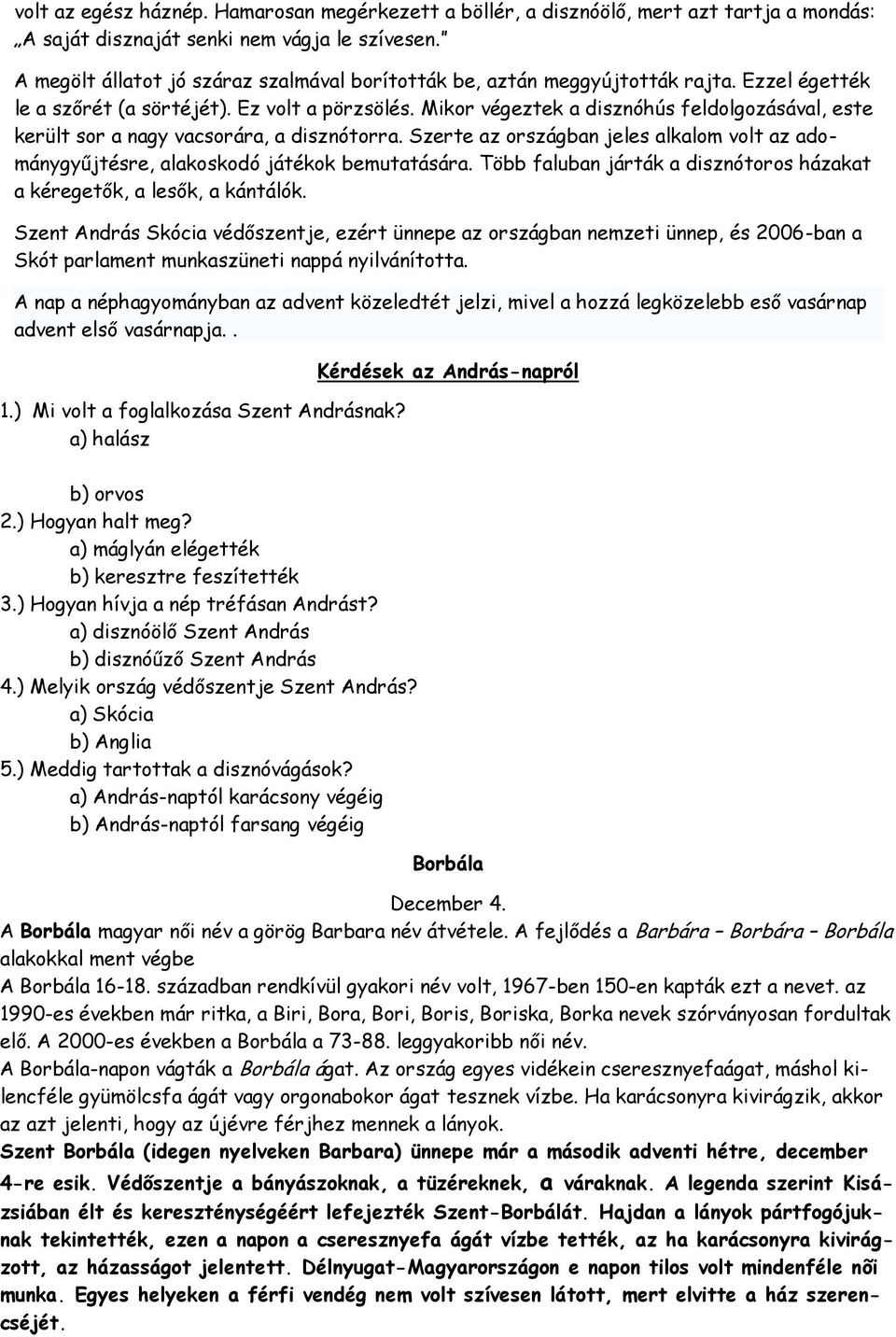 Mikor végeztek a disznóhús feldolgozásával, este került sor a nagy vacsorára, a disznótorra. Szerte az országban jeles alkalom volt az adománygyűjtésre, alakoskodó játékok bemutatására.