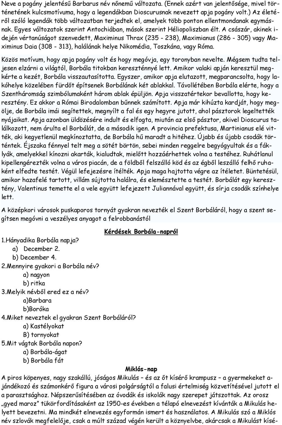 A császár, akinek i- dején vértanúságot szenvedett, Maximinus Thrax (235-238), Maximianus (286-305) vagy Maximinus Daia (308-313), halálának helye Nikomédia, Toszkána, vagy Róma.