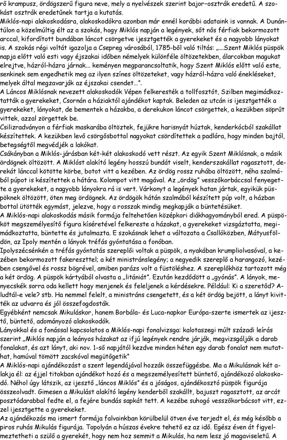 A Dunántúlon a közelmúltig élt az a szokás, hogy Miklós napján a legények, sőt nős férfiak bekormozott arccal, kifordított bundában láncot csörgetve ijesztgették a gyerekeket és a nagyobb lányokat is.