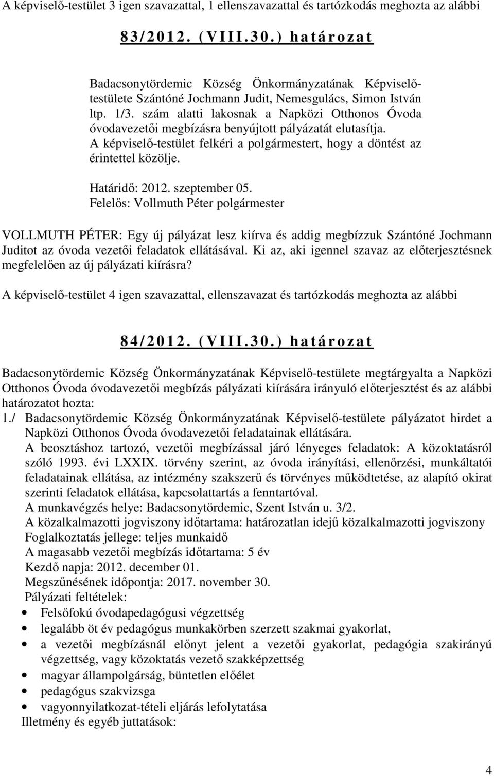 szám alatti lakosnak a Napközi Otthonos Óvoda óvodavezetői megbízásra benyújtott pályázatát elutasítja. A képviselő-testület felkéri a polgármestert, hogy a döntést az érintettel közölje.