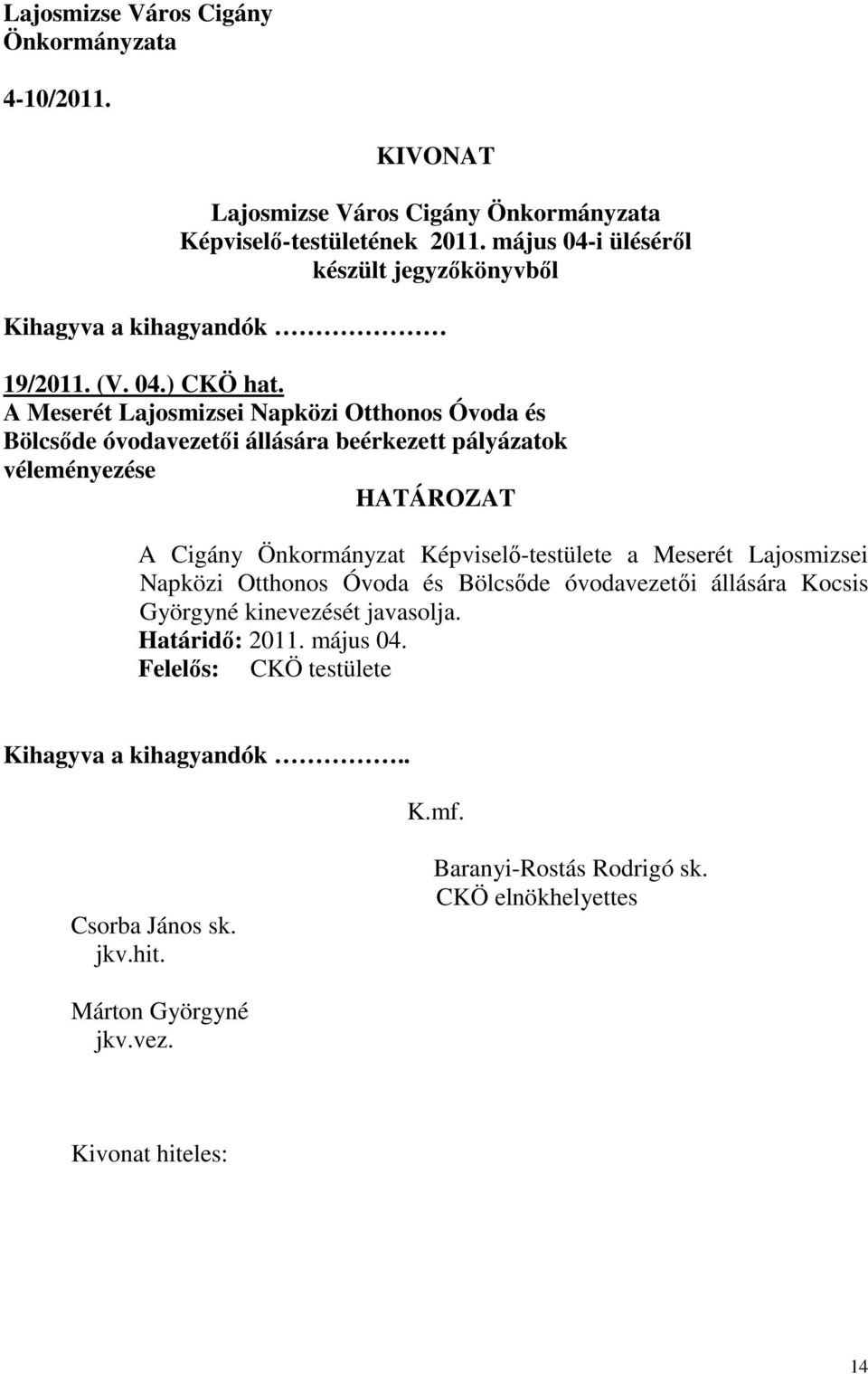 A Meserét Lajosmizsei Napközi Otthonos Óvoda és Bölcsıde óvodavezetıi állására beérkezett pályázatok véleményezése HATÁROZAT A Cigány Önkormányzat Képviselı-testülete a