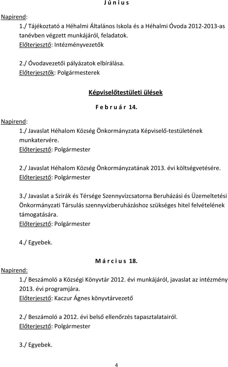 / Javaslat a Szirák és Térsége Szennyvízcsatorna Beruházási és Üzemeltetési Önkormányzati Társulás szennyvízberuházáshoz szükséges hitel felvételének támogatására. 4./ Egyebek. M á r c i u s 18