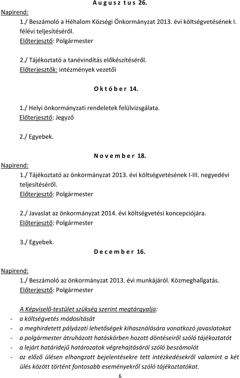 évi költségvetésének I-III. negyedévi teljesítéséről. 2./ Javaslat az önkormányzat 2014. évi költségvetési koncepciójára. D e c e m b e r 16. 1./ Beszámoló az önkormányzat 2013. évi munkájáról.