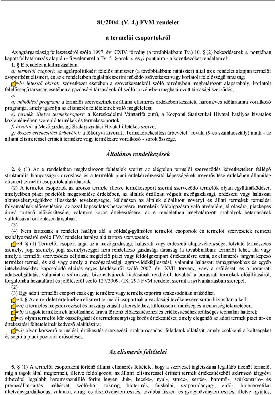 E rendelet alkalmazásában: a) termelői csoport: az agrárpolitikáért felelős miniszter (a továbbiakban: miniszter) által az e rendelet alapján termelői csoportként elismert, és az e rendeletben