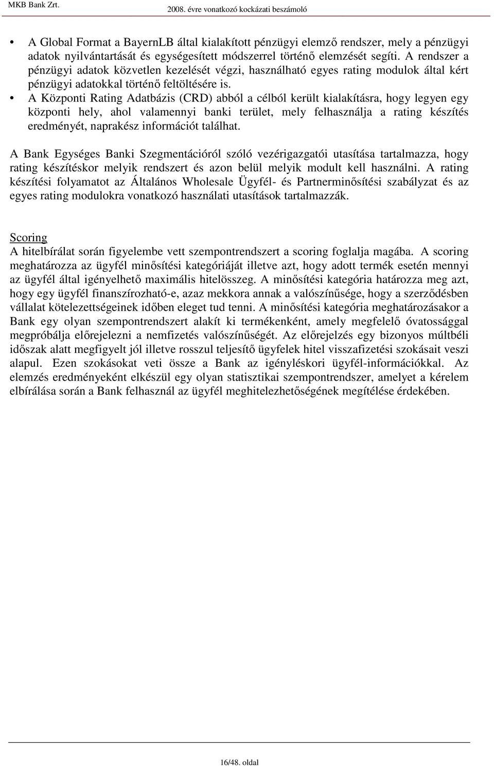 A Központi Rating Adatbázis (CRD) abból a célból került kialakításra, hogy legyen egy központi hely, ahol valamennyi banki terület, mely felhasználja a rating készítés eredményét, naprakész