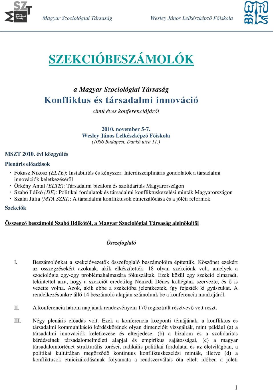 Interdiszciplináris gondolatok a társadalmi innovációk keletkezéséről Örkény Antal (ELTE): Társadalmi bizalom és szolidaritás Magyarországon Szabó Ildikó (DE): Politikai fordulatok és társadalmi