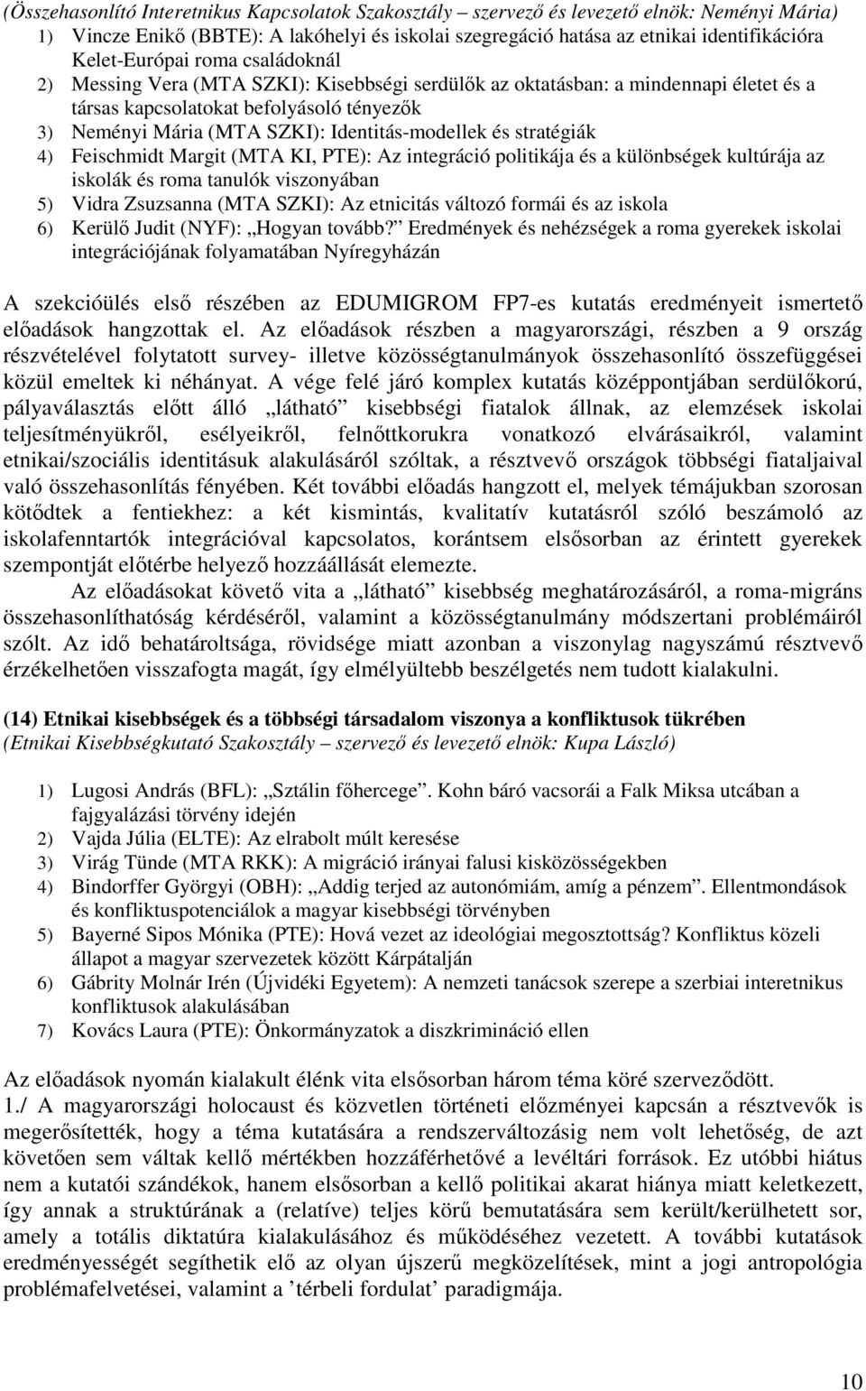 Identitás-modellek és stratégiák 4) Feischmidt Margit (MTA KI, PTE): Az integráció politikája és a különbségek kultúrája az iskolák és roma tanulók viszonyában 5) Vidra Zsuzsanna (MTA SZKI): Az