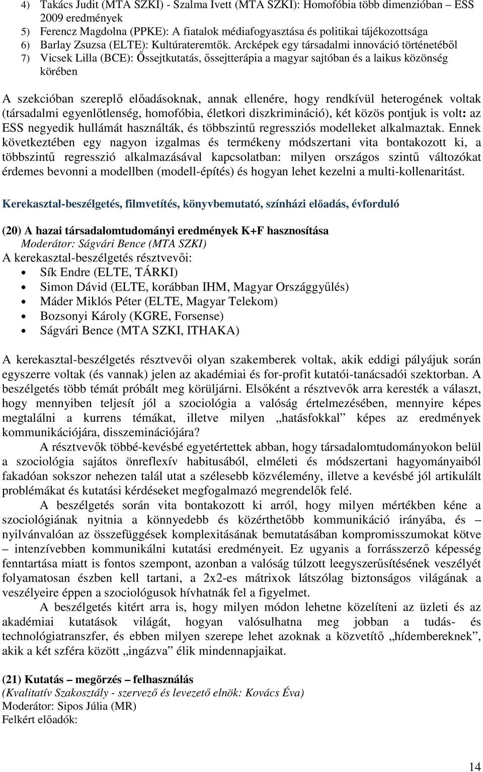 Arcképek egy társadalmi innováció történetéből 7) Vicsek Lilla (BCE): Őssejtkutatás, őssejtterápia a magyar sajtóban és a laikus közönség körében A szekcióban szereplő előadásoknak, annak ellenére,