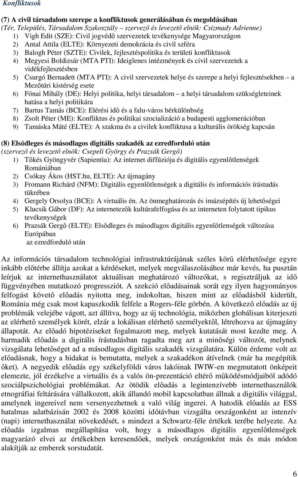 Megyesi Boldizsár (MTA PTI): Ideiglenes intézmények és civil szervezetek a vidékfejlesztésben 5) Csurgó Bernadett (MTA PTI): A civil szervezetek helye és szerepe a helyi fejlesztésekben a Mezőtúri