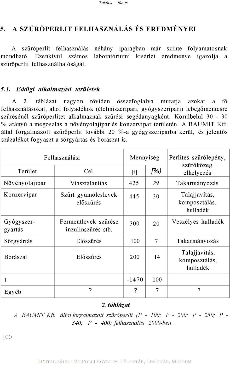táblázat nagyon röviden összefoglalva mutatja azokat a fő felhasználásokat, ahol folyadékok (élelmiszeripari, gyógyszeripari) lebegőmentesre szűrésénél szűrőperlitet alkalmaznak szűrési