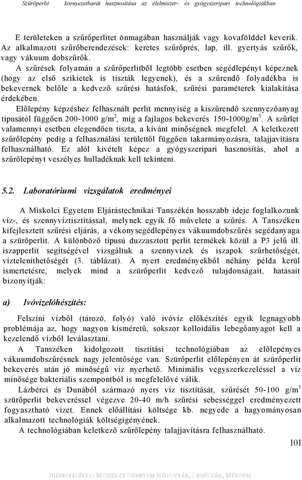 A szűrések folyamán a szűrőperlitből legtöbb esetben segédlepényt képeznek (hogy az első szikietek is tiszták legyenek), és a szűrendő folyadékba is bekevernek belőle a kedvező szűrési hatásfok,