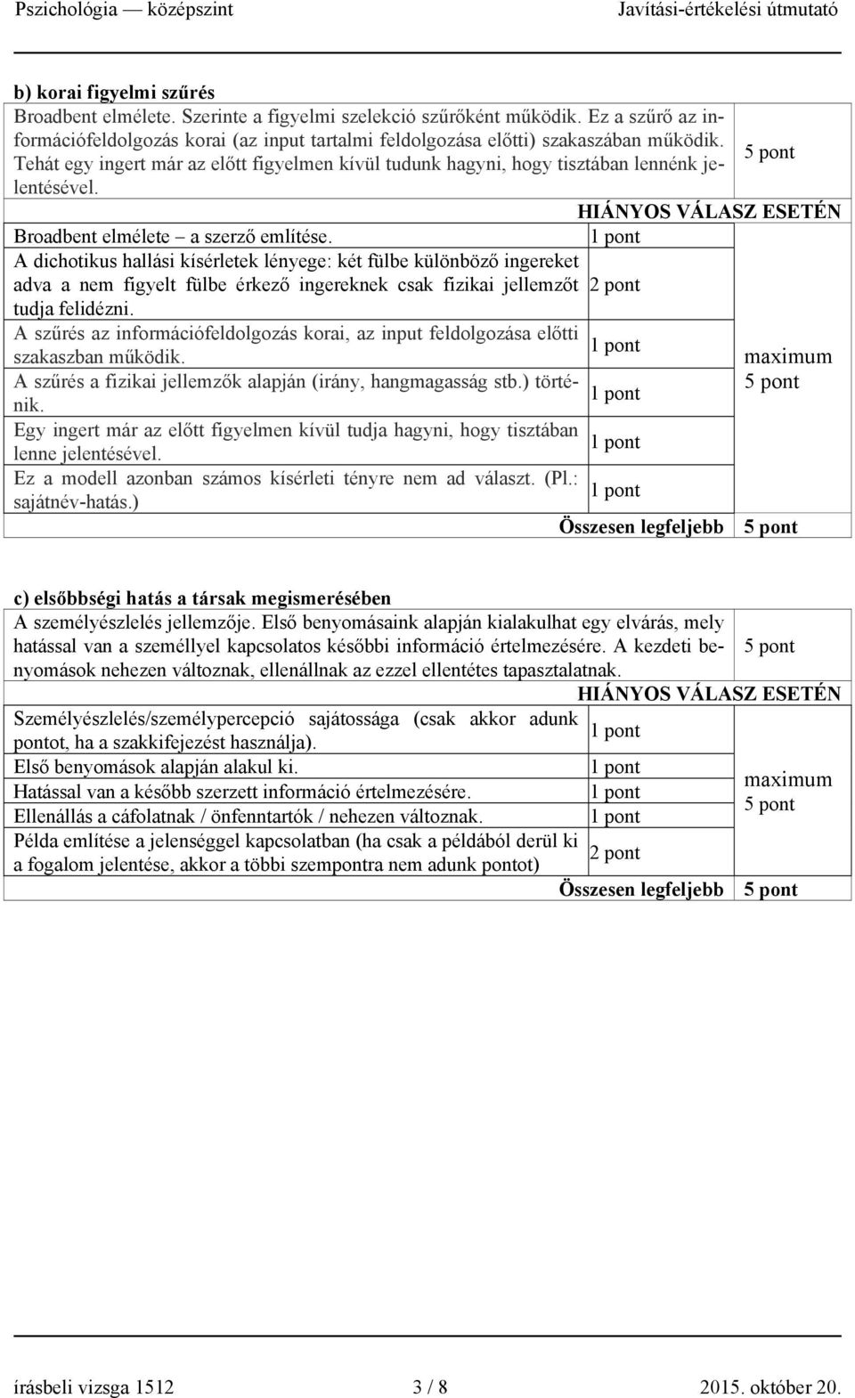 A dichotikus hallási kísérletek lényege: két fülbe különböző ingereket adva a nem figyelt fülbe érkező ingereknek csak fizikai jellemzőt tudja felidézni.