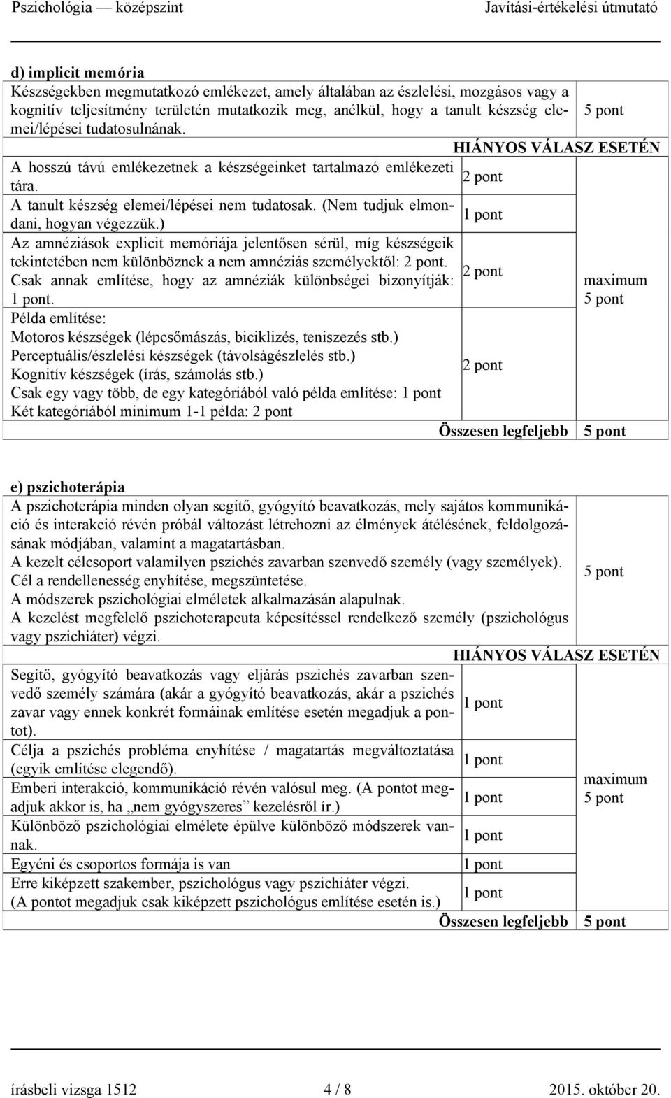 ) Az amnéziások explicit memóriája jelentősen sérül, míg készségeik tekintetében nem különböznek a nem amnéziás személyektől:. Csak annak említése, hogy az amnéziák különbségei bizonyítják:.