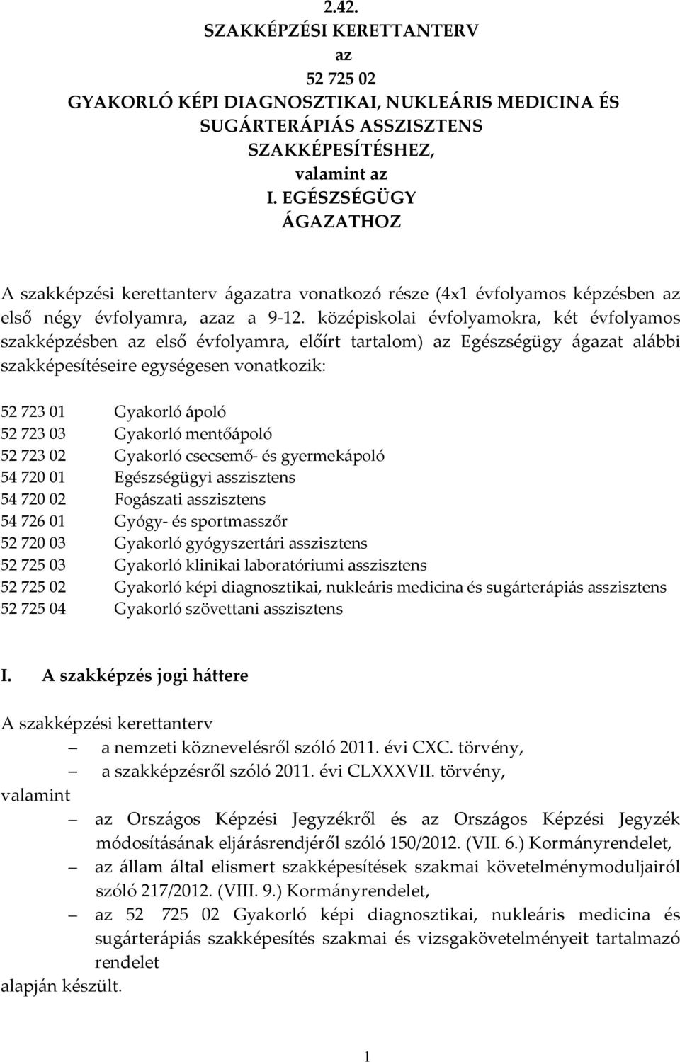 középiskolai évfolyamokra, két évfolyamos szakképzésben az első évfolyamra, előírt tartalom) az Egészségügy ágazat alábbi szakképesítéseire egységesen vonatkozik: 52 723 01 Gyakorló ápoló 52 723 03