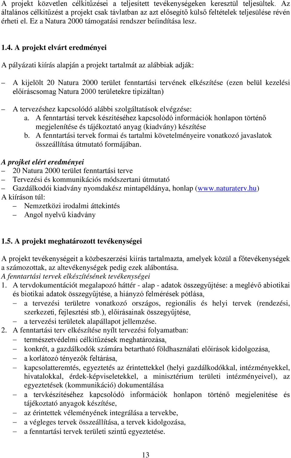 A projekt elvárt eredményei A pályázati kiírás alapján a projekt tartalmát az alábbiak adják: A kijelölt 20 Natura 2000 terület fenntartási tervének elkészítése (ezen belül kezelési előíráscsomag