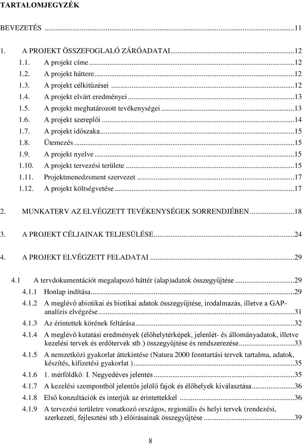 Projektmenedzsment szervezet...17 1.12. A projekt költségvetése...17 2. MUNKATERV AZ ELVÉGZETT TEVÉKENYSÉGEK SORRENDJÉBEN...18 3. A PROJEKT CÉLJAINAK TELJESÜLÉSE...24 4. A PROJEKT ELVÉGZETT FELADATAI.