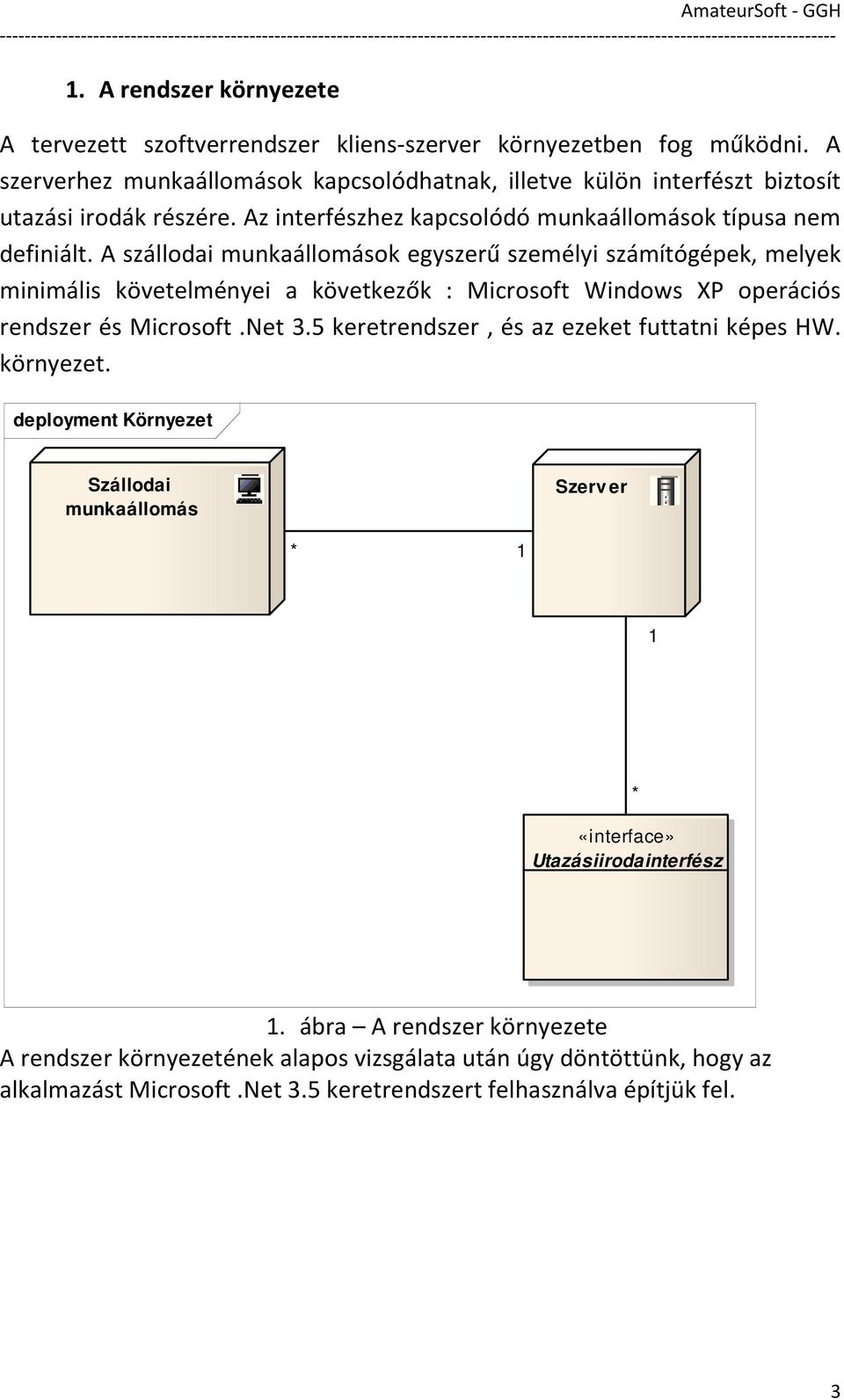 A szállodai munkaállomások egyszerű személyi számítógépek, melyek minimális követelményei a következők : Microsoft Windows XP operációs rendszer és Microsoft.Net 3.