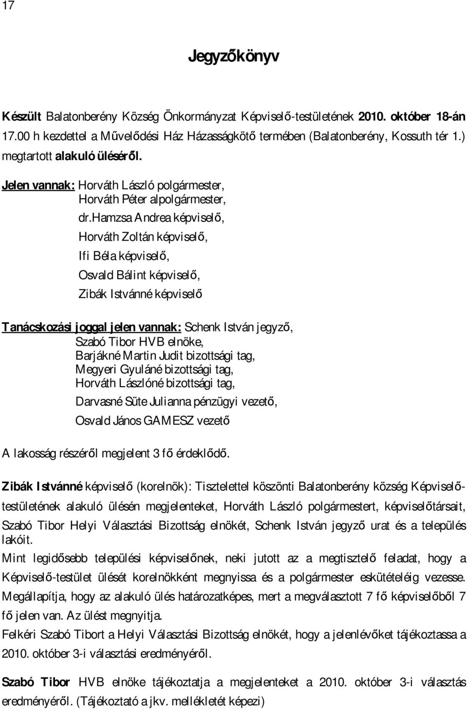 hamzsa Andrea képviselő, Horváth Zoltán képviselő, Ifi Béla képviselő, Osvald Bálint képviselő, Zibák Istvánné képviselő Tanácskozási joggal jelen vannak: Schenk István jegyző, Szabó Tibor HVB
