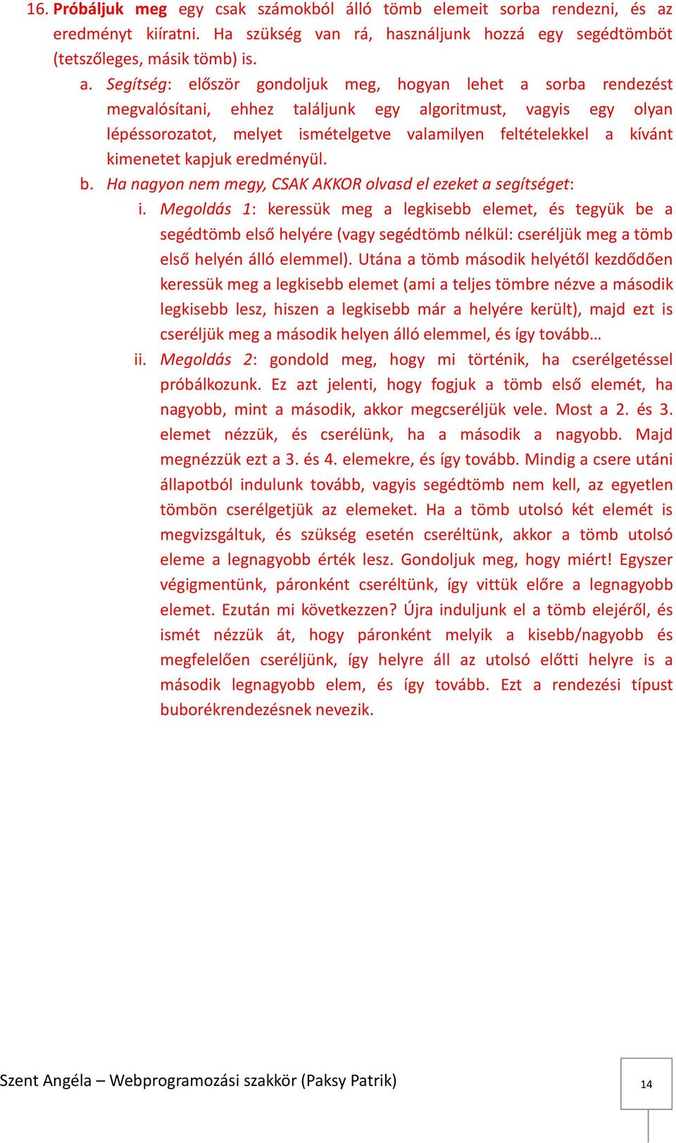 Segítség: először gondoljuk meg, hogyan lehet a sorba rendezést megvalósítani, ehhez találjunk egy algoritmust, vagyis egy olyan lépéssorozatot, melyet ismételgetve valamilyen feltételekkel a kívánt