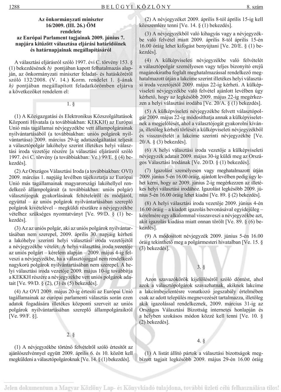 (1) bekezdésének b) pontjában kapott felhatalmazás alapján, az önkormányzati miniszter feladat- és hatáskörérõl szóló 132/2008. (V. 14.) Korm. rendelet 1.