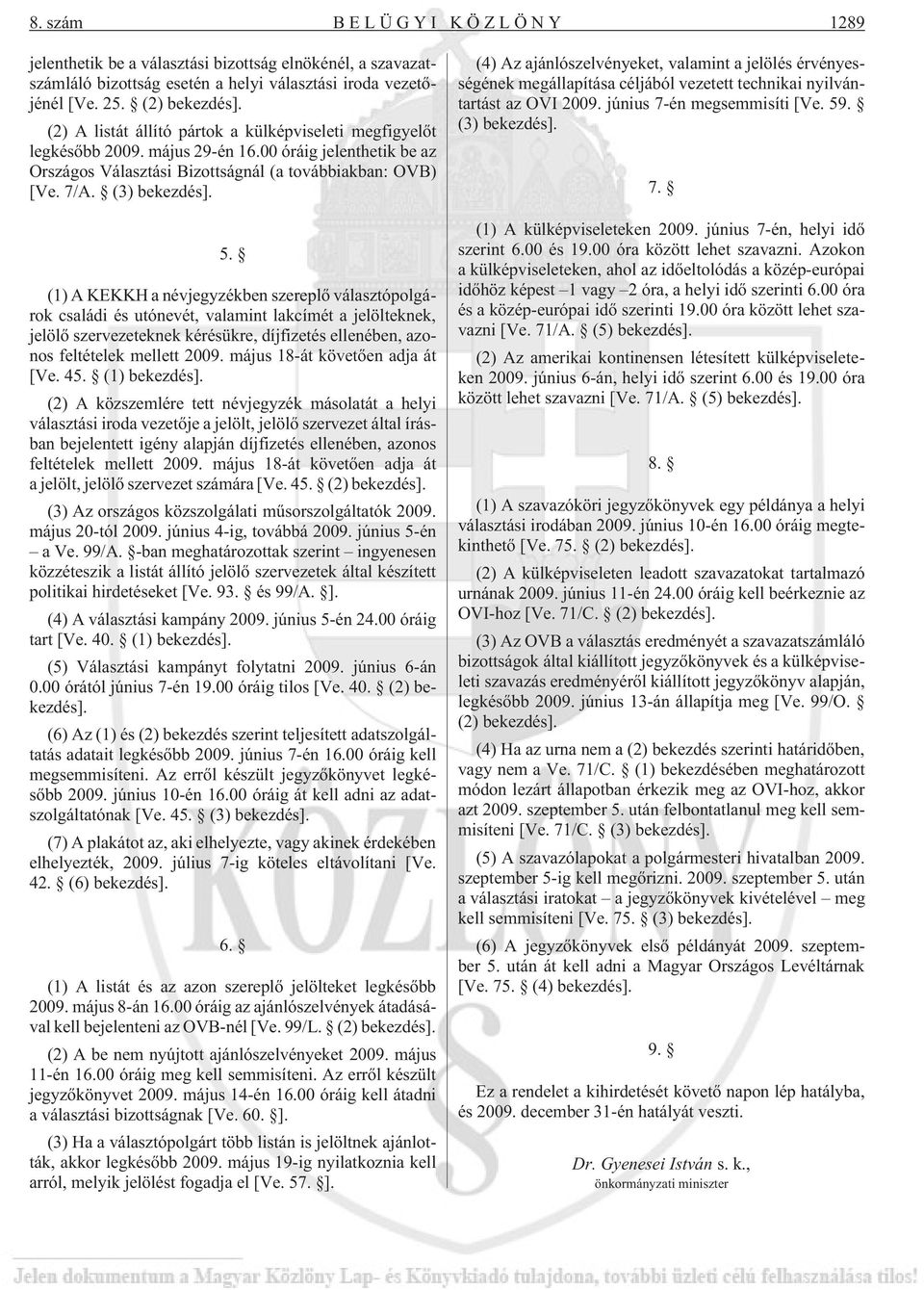 (1) A KEKKH a névjegyzékben szereplõ választópolgárok családi és utónevét, valamint lakcímét a jelölteknek, jelölõ szervezeteknek kérésükre, díjfizetés ellenében, azonos feltételek mellett 2009.