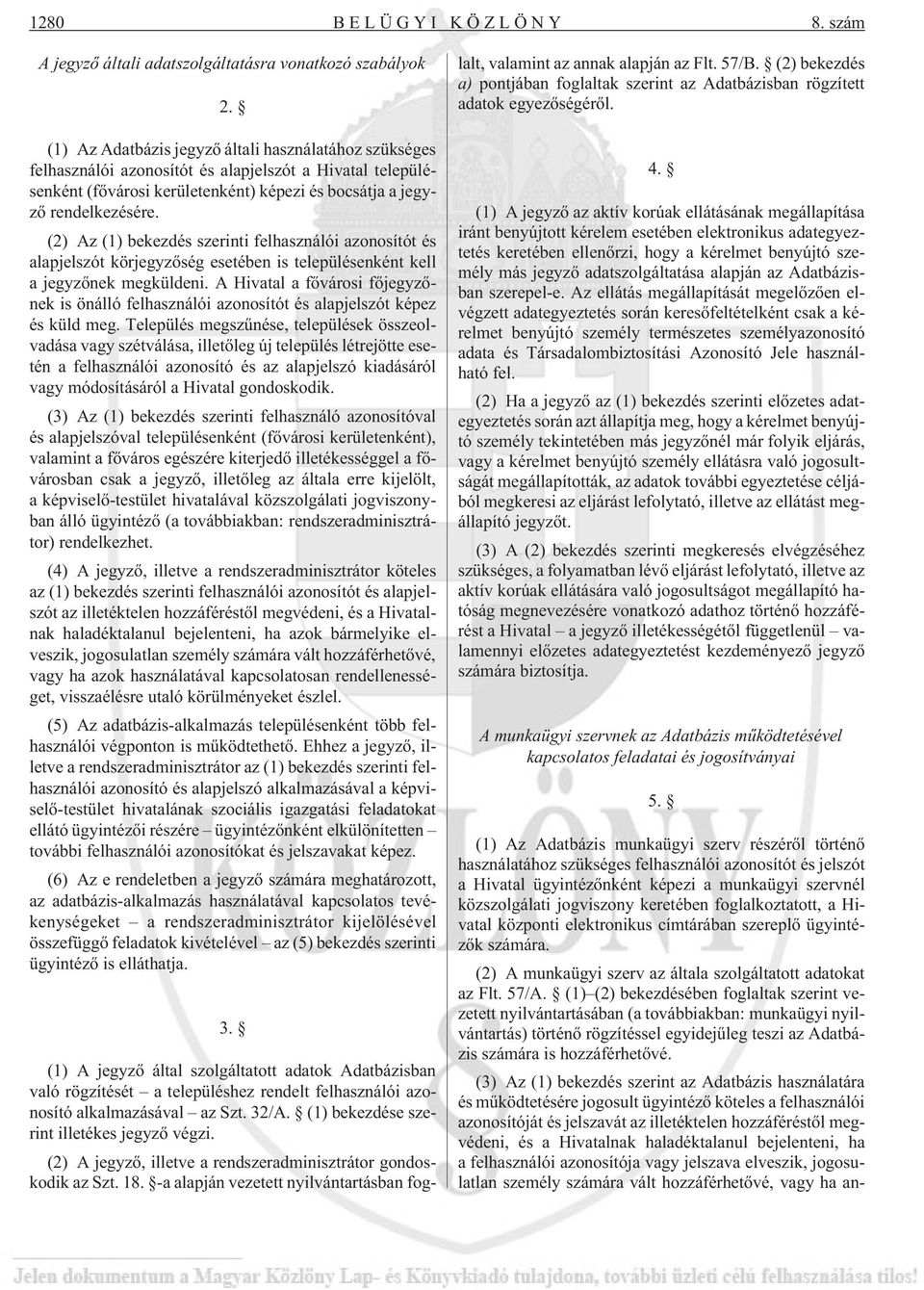 (2) Az (1) bekezdés szerinti felhasználói azonosítót és alapjelszót körjegyzõség esetében is településenként kell a jegyzõnek megküldeni.