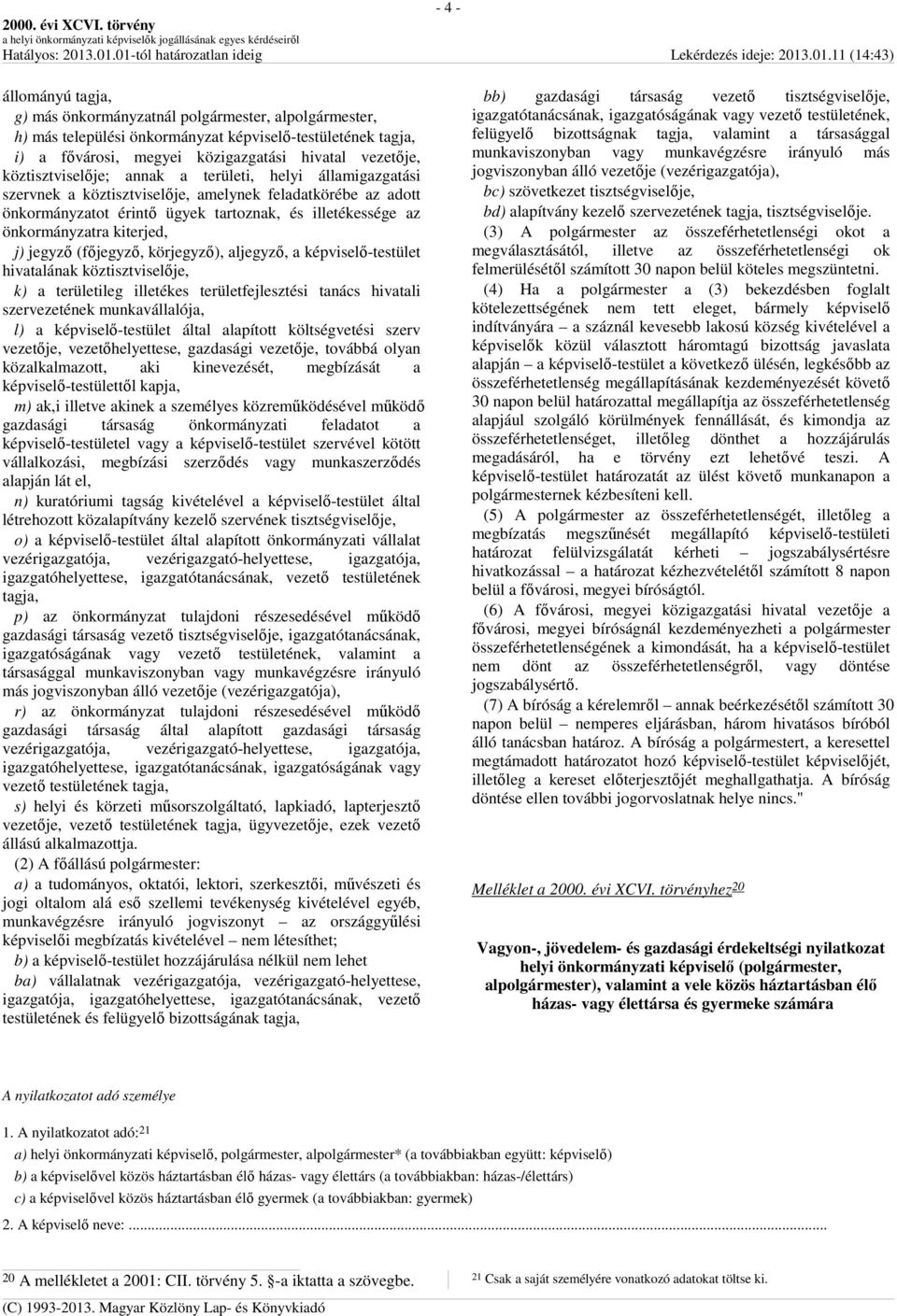 kiterjed, j) jegyző (főjegyző, körjegyző), aljegyző, a képviselő-testület hivatalának köztisztviselője, k) a területileg illetékes területfejlesztési tanács hivatali szervezetének munkavállalója, l)
