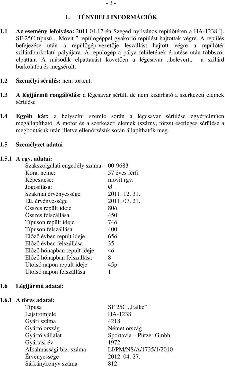 A repülőgép a pálya felületének érintése után többször elpattant A második elpattanást követően a légcsavar belevert a szilárd burkolatba és megsérült. 1.