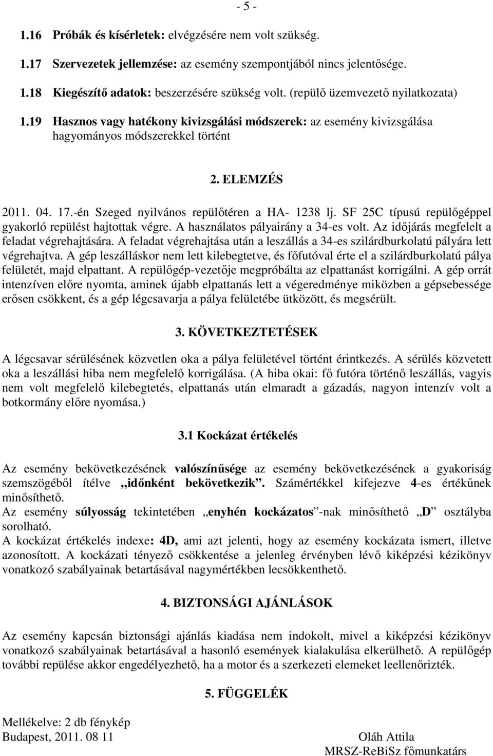 -én Szeged nyilvános repülőtéren a HA- 1238 lj. SF 25C típusú repülőgéppel gyakorló repülést hajtottak végre. A használatos pályairány a 34-es volt. Az időjárás megfelelt a feladat végrehajtására.