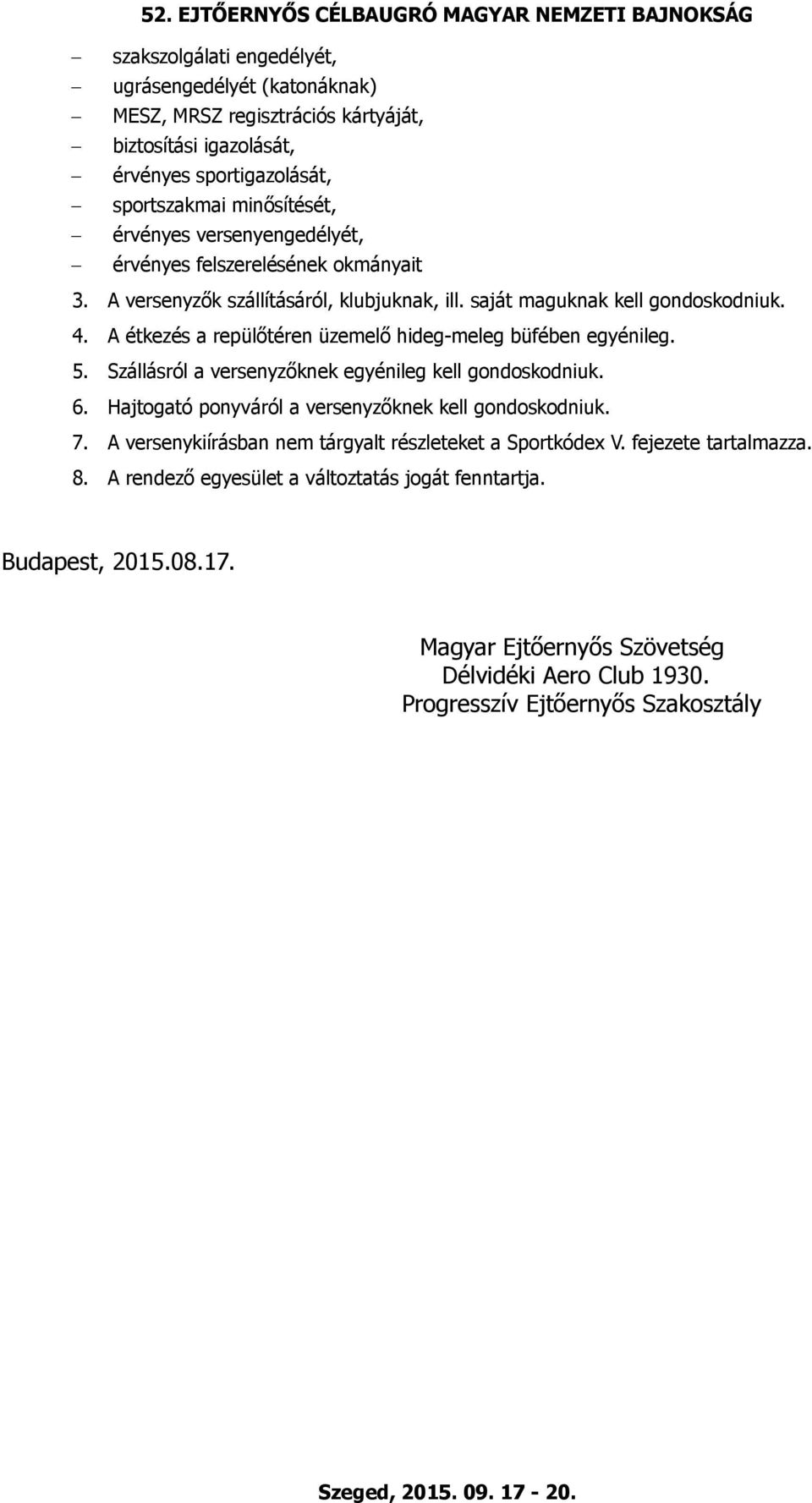 A étkezés a repülőtéren üzemelő hideg-meleg büfében egyénileg. 5. Szállásról a versenyzőknek egyénileg kell gondoskodniuk. 6. Hajtogató ponyváról a versenyzőknek kell gondoskodniuk. 7.
