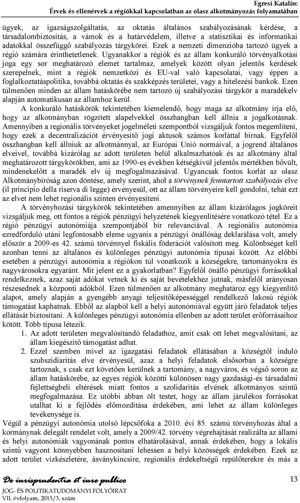 Ugyanakkor a régiók és az állam konkuráló törvényalkotási joga egy sor meghatározó elemet tartalmaz, amelyek között olyan jelentős kérdések szerepelnek, mint a régiók nemzetközi és EU-val való