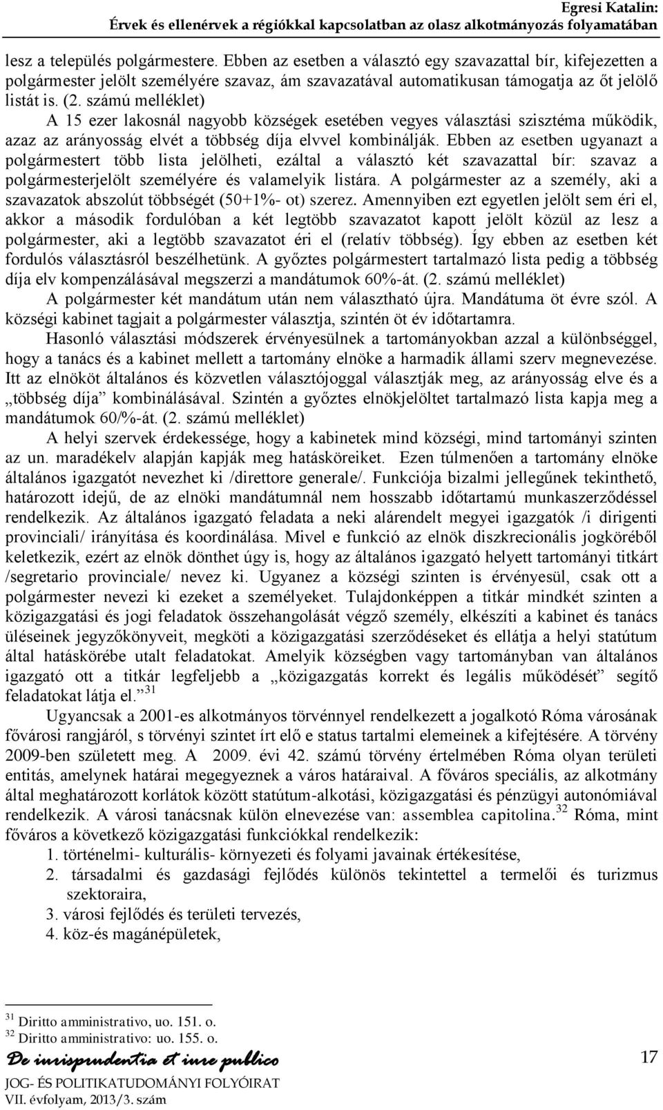 Ebben az esetben ugyanazt a polgármestert több lista jelölheti, ezáltal a választó két szavazattal bír: szavaz a polgármesterjelölt személyére és valamelyik listára.