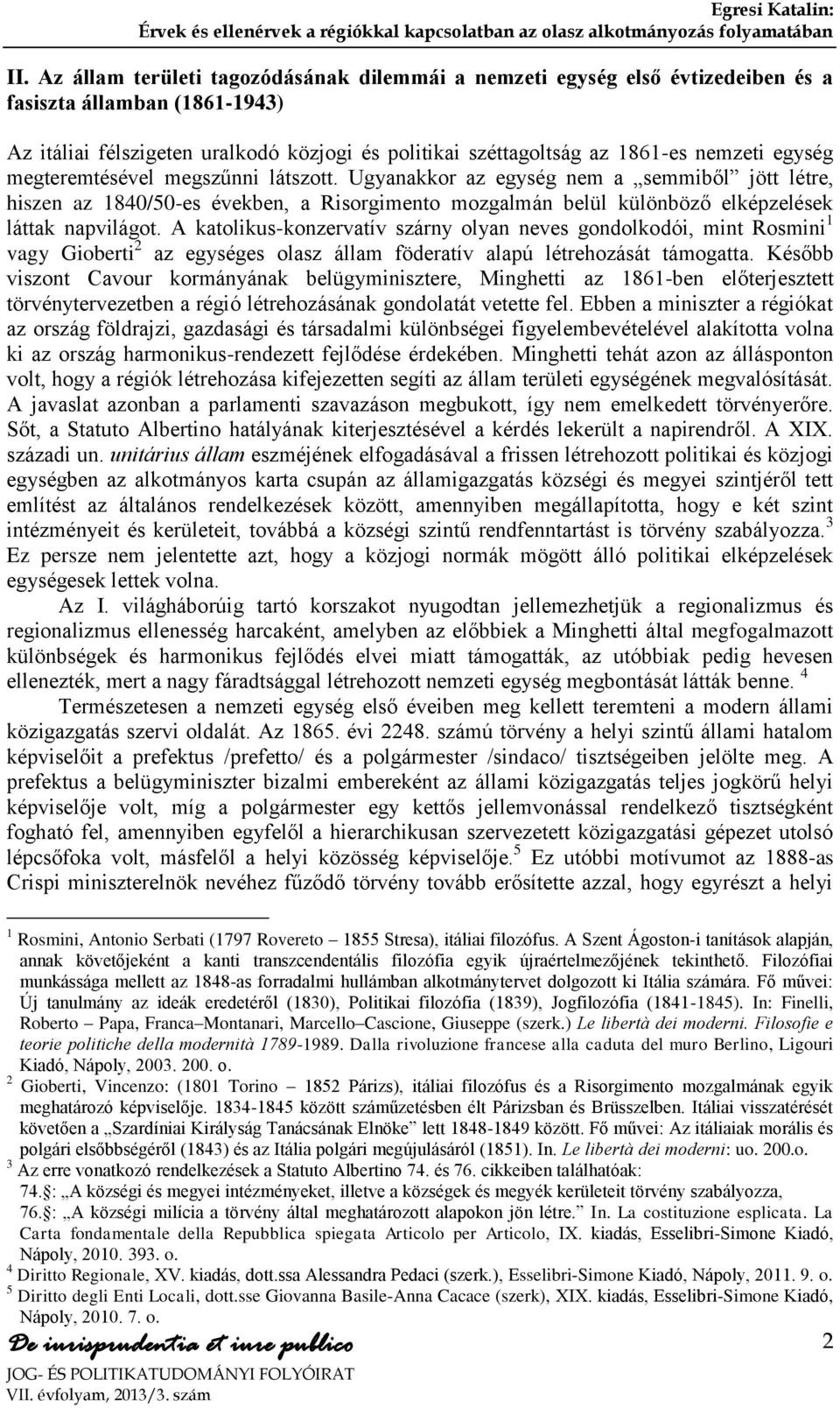 Ugyanakkor az egység nem a semmiből jött létre, hiszen az 1840/50-es években, a Risorgimento mozgalmán belül különböző elképzelések láttak napvilágot.