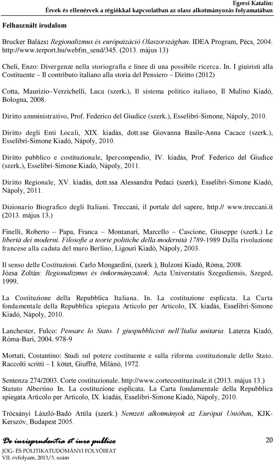 I giuiristi alla Costituente Il contributo italiano alla storia del Pensiero Diritto (2012) Cotta, Maurizio Verzichelli, Luca (szerk.), Il sistema politico italiano, Il Mulino Kiadó, Bologna, 2008.
