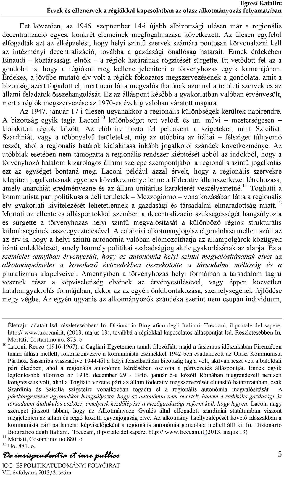 Ennek érdekében Einaudi köztársasági elnök a régiók határainak rögzítését sürgette. Itt vetődött fel az a gondolat is, hogy a régiókat meg kellene jeleníteni a törvényhozás egyik kamarájában.