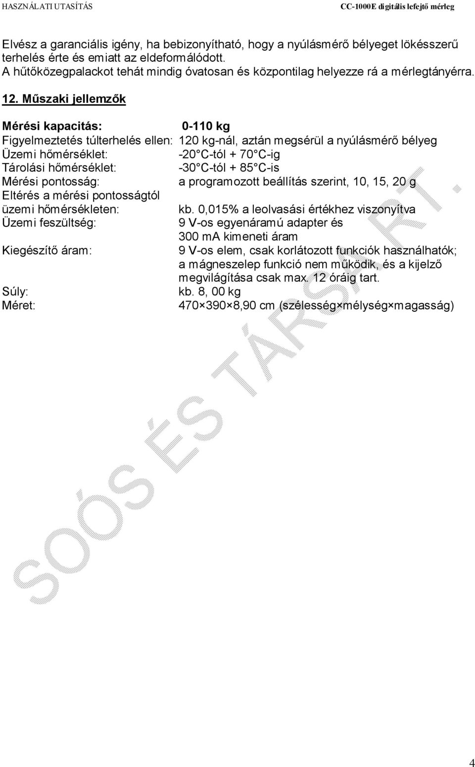 Műszaki jellemzők Mérési kapacitás: 0-110 kg Figyelmeztetés túlterhelés ellen: 120 kg-nál, aztán megsérül a nyúlásmérő bélyeg Üzemi hőmérséklet: -20 C-tól + 70 C-ig Tárolási hőmérséklet: -30 C-tól +